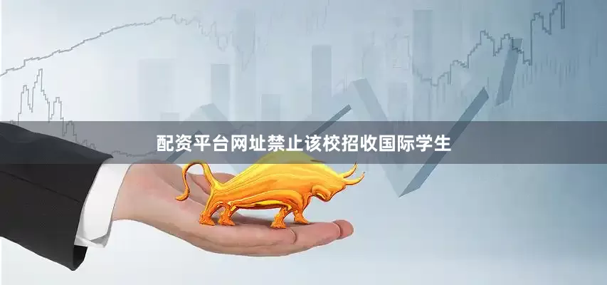 配资平台网址禁止该校招收国际学生