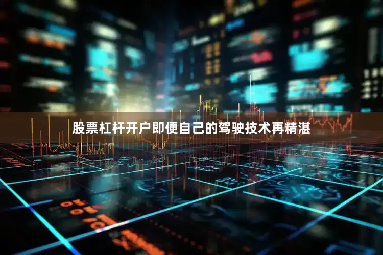 股票杠杆开户即便自己的驾驶技术再精湛