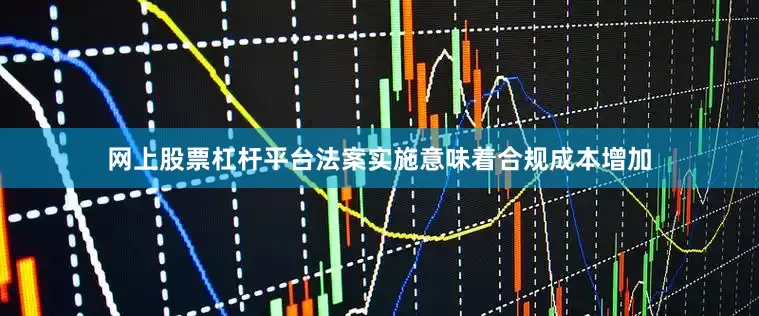 网上股票杠杆平台法案实施意味着合规成本增加