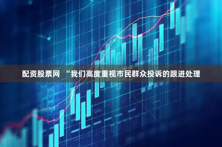 配资股票网  “我们高度重视市民群众投诉的跟进处理