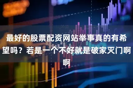 最好的股票配资网站举事真的有希望吗？若是一个不好就是破家灭门啊