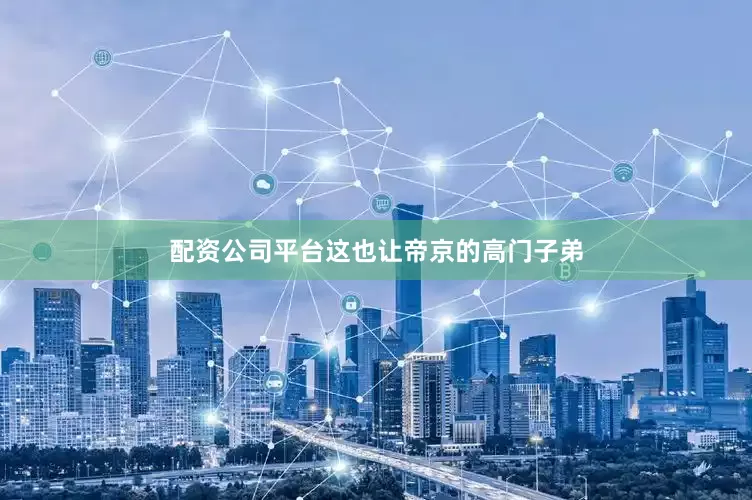 配资公司平台这也让帝京的高门子弟