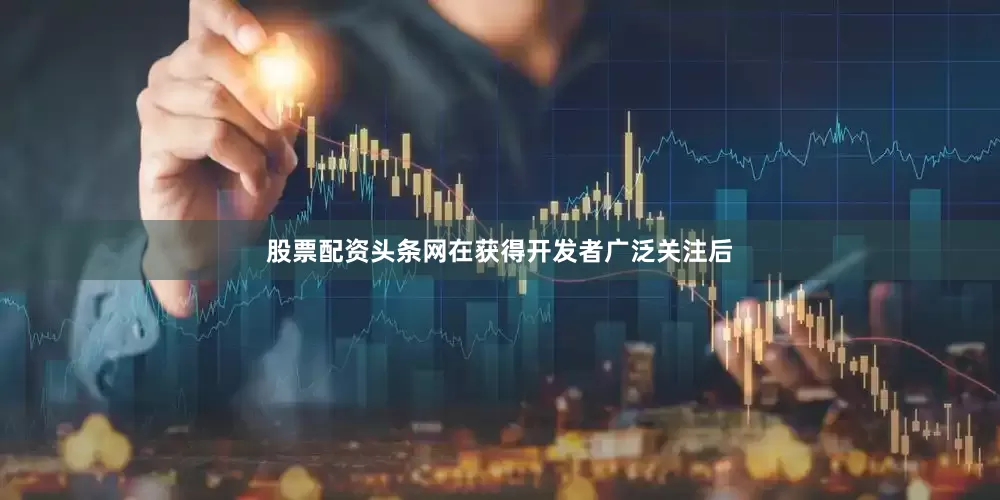 股票配资头条网　　在获得开发者广泛关注后