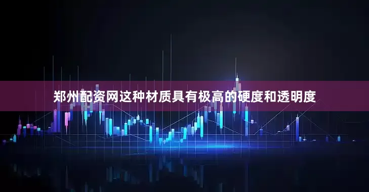 郑州配资网这种材质具有极高的硬度和透明度