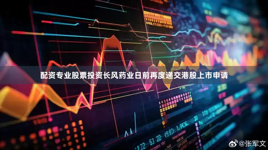 配资专业股票投资长风药业日前再度递交港股上市申请