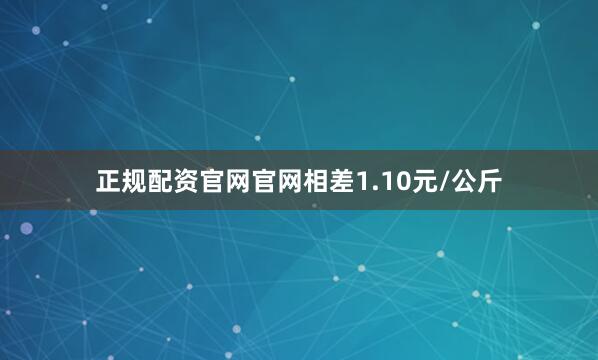 正规配资官网官网相差1.10元/公斤