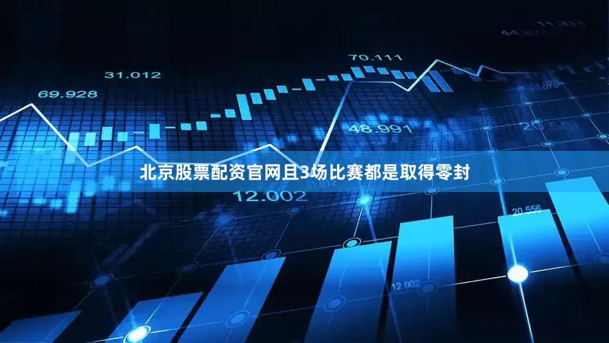 北京股票配资官网且3场比赛都是取得零封