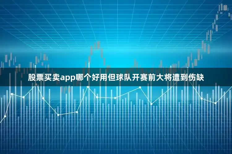 股票买卖app哪个好用但球队开赛前大将遭到伤缺