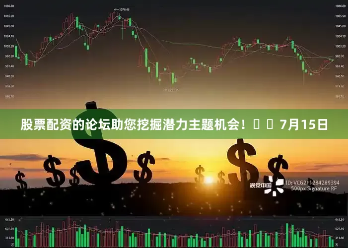 股票配资的论坛助您挖掘潜力主题机会！		　　7月15日