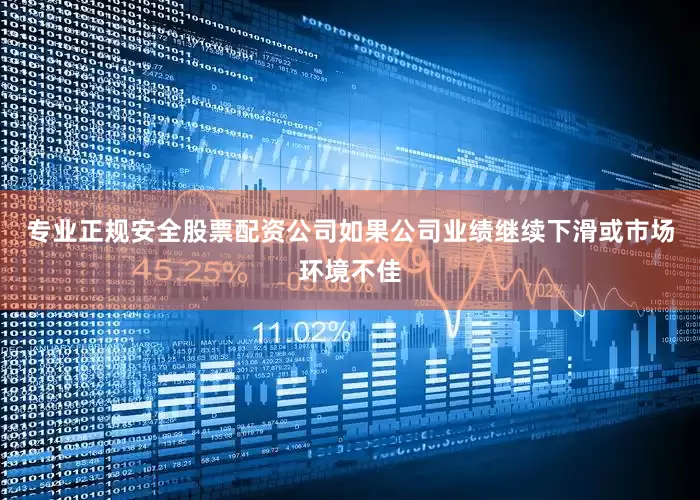 专业正规安全股票配资公司如果公司业绩继续下滑或市场环境不佳