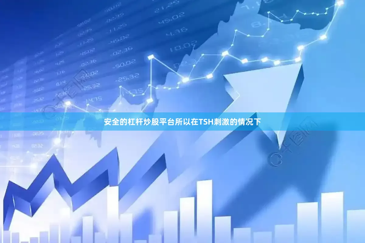 安全的杠杆炒股平台所以在TSH刺激的情况下