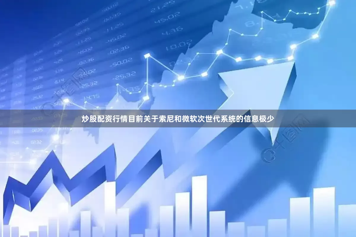 炒股配资行情目前关于索尼和微软次世代系统的信息极少