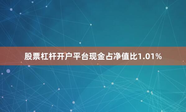 股票杠杆开户平台现金占净值比1.01%