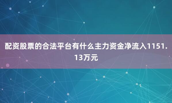 配资股票的合法平台有什么主力资金净流入1151.13万元
