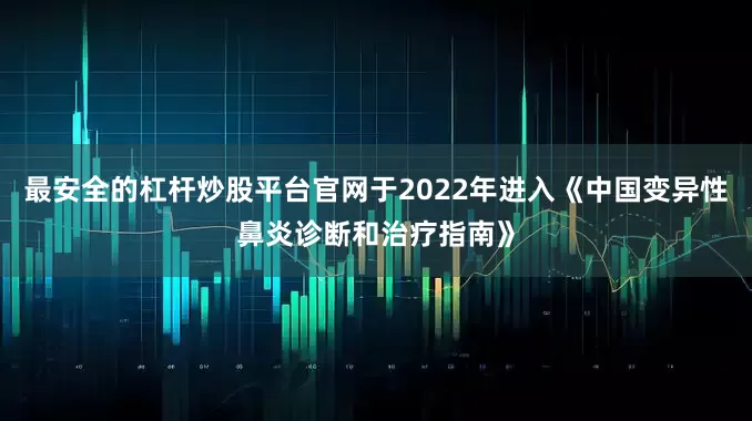 最安全的杠杆炒股平台官网于2022年进入《中国变异性鼻炎诊断和治疗指南》