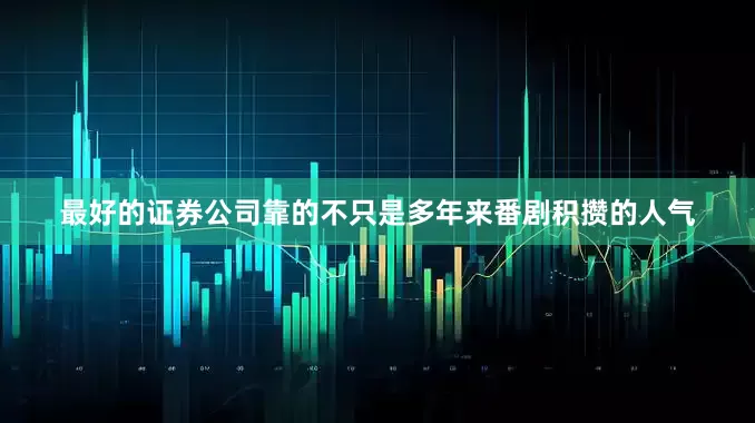 最好的证券公司靠的不只是多年来番剧积攒的人气