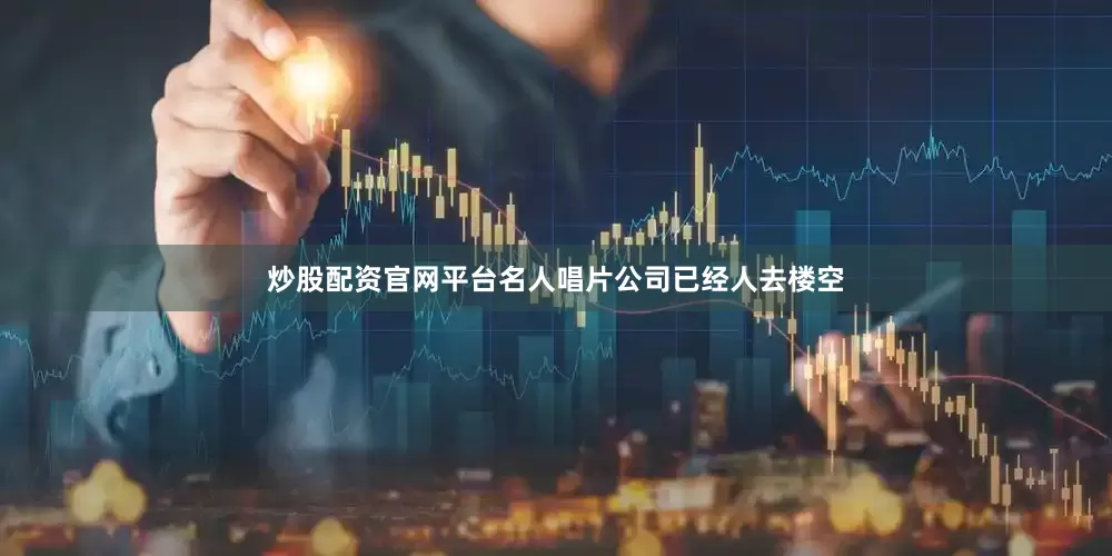 炒股配资官网平台名人唱片公司已经人去楼空