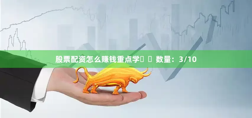 股票配资怎么赚钱重点学✔️数量:3/10