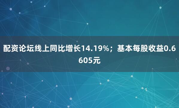 配资论坛线上同比增长14.19%；基本每股收益0.6605元