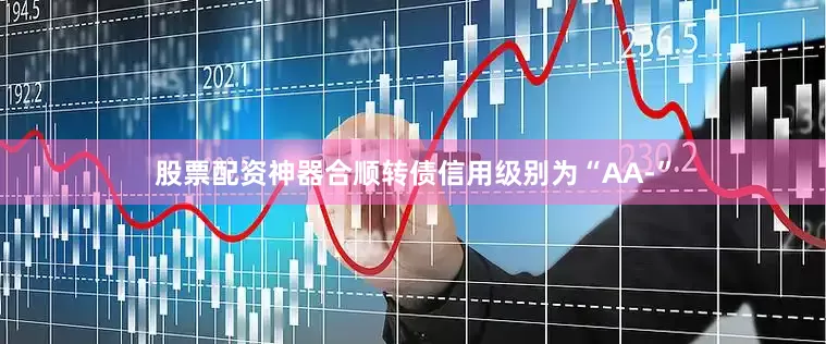 股票配资神器合顺转债信用级别为“AA-”
