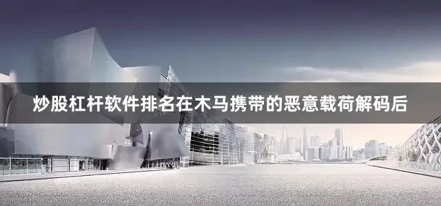 炒股杠杆软件排名在木马携带的恶意载荷解码后