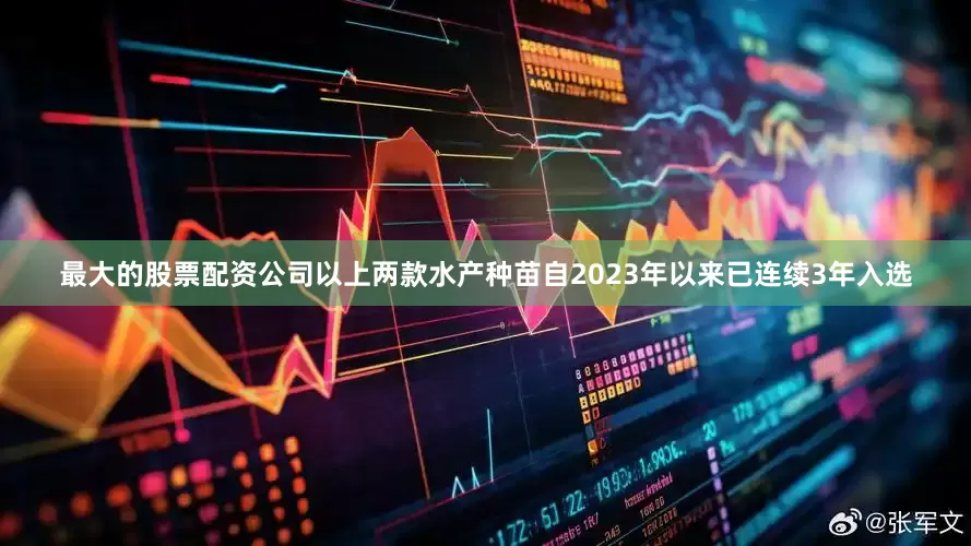 最大的股票配资公司以上两款水产种苗自2023年以来已连续3年入选