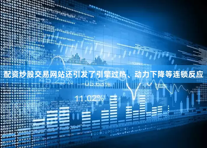 配资炒股交易网站还引发了引擎过热、动力下降等连锁反应