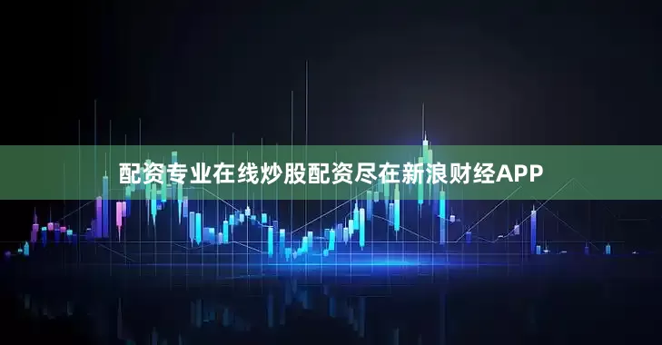 配资专业在线炒股配资尽在新浪财经APP