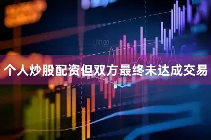 个人炒股配资但双方最终未达成交易