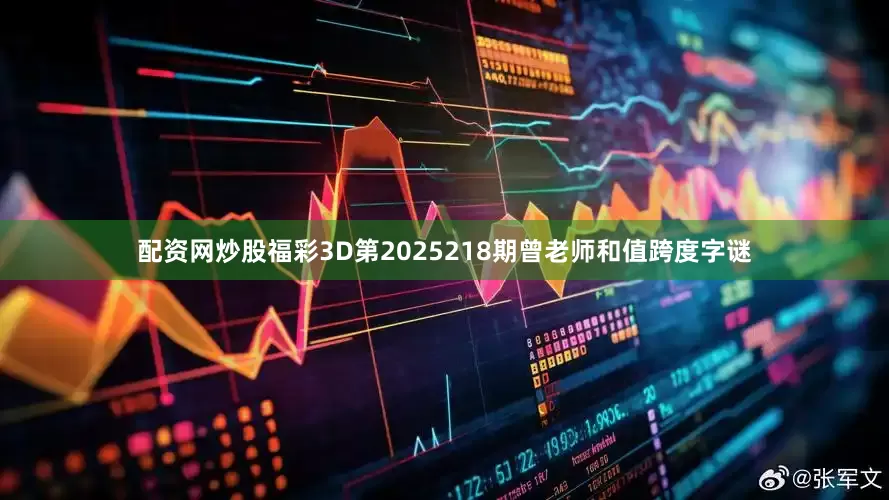 配资网炒股福彩3D第2025218期曾老师和值跨度字谜