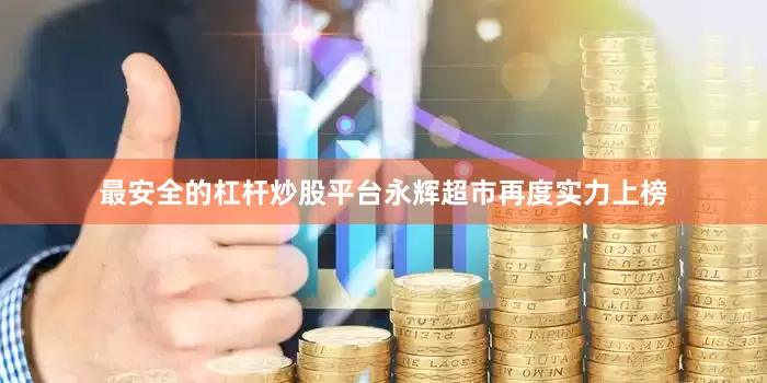 最安全的杠杆炒股平台永辉超市再度实力上榜