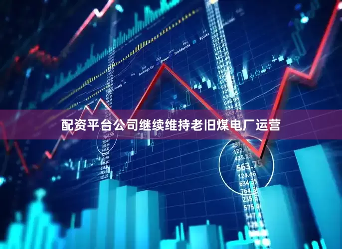 配资平台公司继续维持老旧煤电厂运营