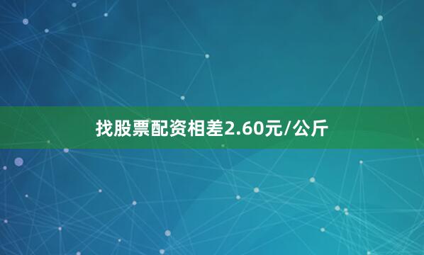 找股票配资相差2.60元/公斤