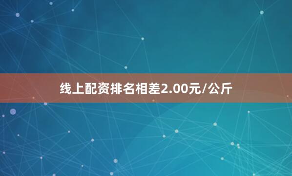 线上配资排名相差2.00元/公斤