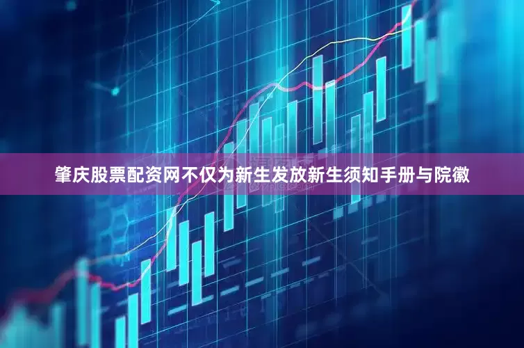 肇庆股票配资网不仅为新生发放新生须知手册与院徽