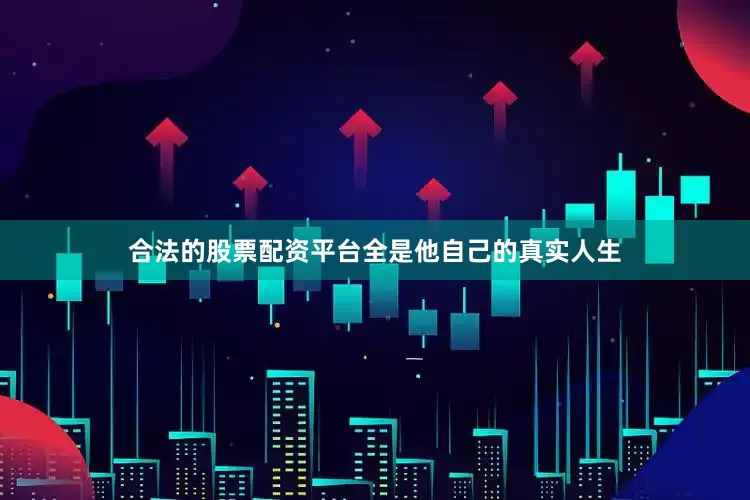 合法的股票配资平台全是他自己的真实人生
