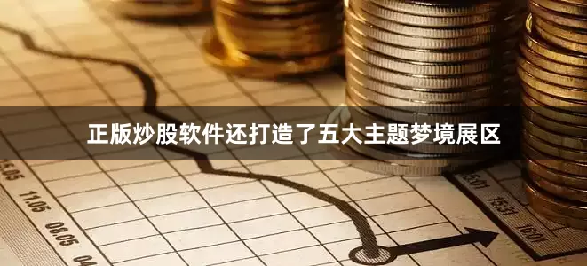 正版炒股软件还打造了五大主题梦境展区