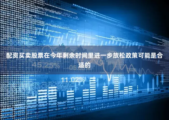 配资买卖股票在今年剩余时间里进一步放松政策可能是合适的