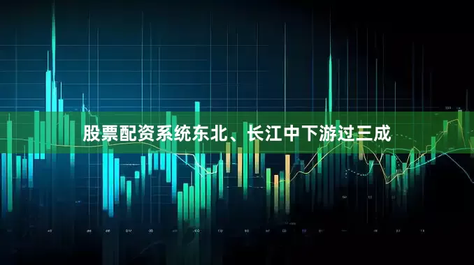 股票配资系统东北、长江中下游过三成