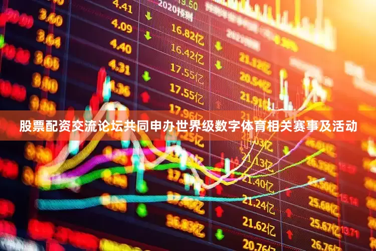 股票配资交流论坛共同申办世界级数字体育相关赛事及活动
