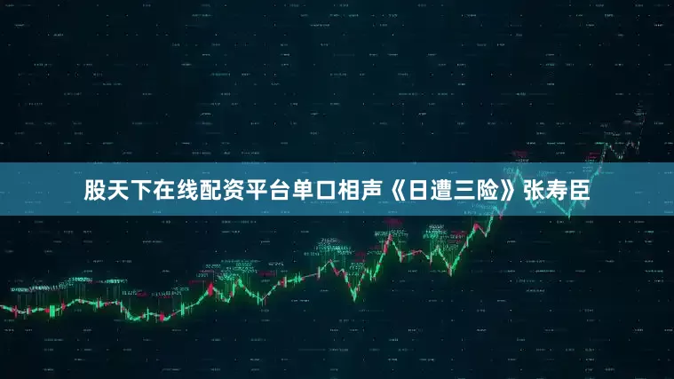 股天下在线配资平台单口相声《日遭三险》张寿臣